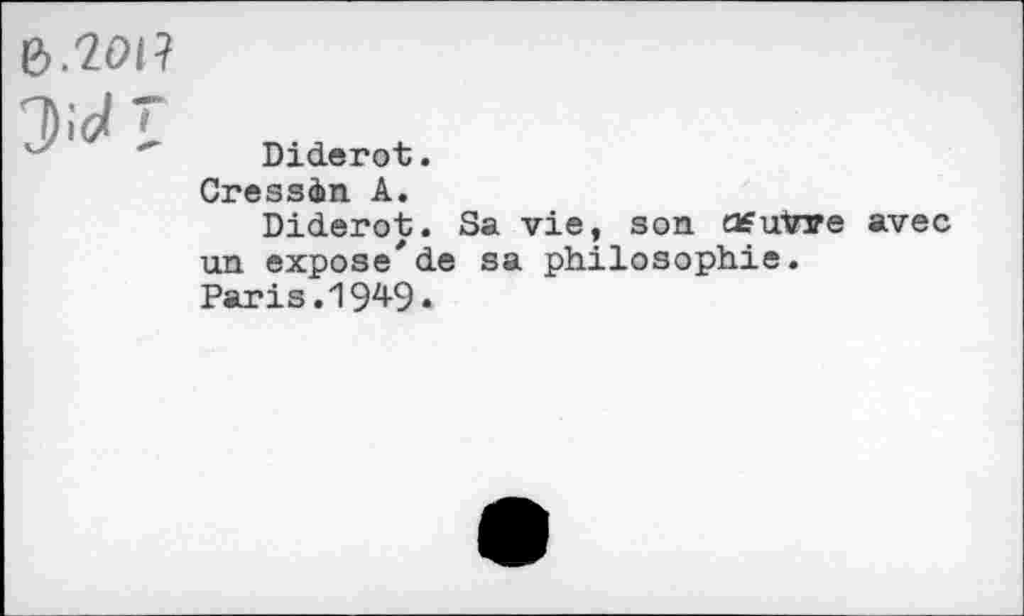 ﻿CM I
Diderot.
Gressin A.
Diderot. Sa vie, son Ofutwe avec un expose*de sa philosophie.
Paris. 194-9«